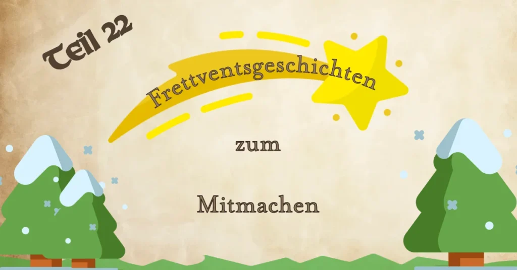 Ein illustrierter Banner mit einem gelben Stern und einem Schweif, auf dem der Schriftzug „Frettventsgeschichten“ steht. Dadrüber steht "Teil 22". Darunter die Worte „zum Mitmachen“ in einer verspielten Schrift. Im unteren Bereich sind verschneite Tannenbäume auf einer grünen Wiese abgebildet. Der Hintergrund ist beige mit Schneeflocken-Dekoration.
